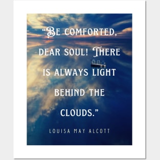 Louisa May Alcott quote: Be comforted, dear soul! There is always light behind the clouds. Posters and Art